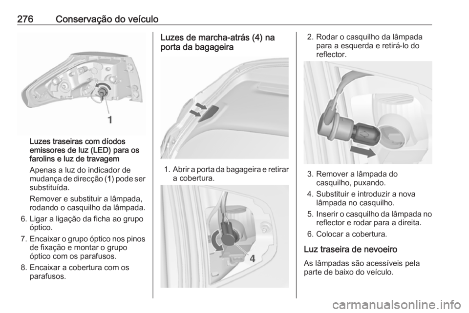 OPEL ZAFIRA C 2019 Manual de Instruções (in Portugues) 276Conservação do veículo
Luzes traseiras com díodos
emissores de luz (LED) para os
farolins e luz de travagem
Apenas a luz do indicador de
mudança de direcção ( 1) pode ser
substituída.
Remov OPEL ZAFIRA C 2019 Manual de Instruções (in Portugues) 276Conservação do veículo
Luzes traseiras com díodos
emissores de luz (LED) para os
farolins e luz de travagem
Apenas a luz do indicador de
mudança de direcção ( 1) pode ser
substituída.
Remov