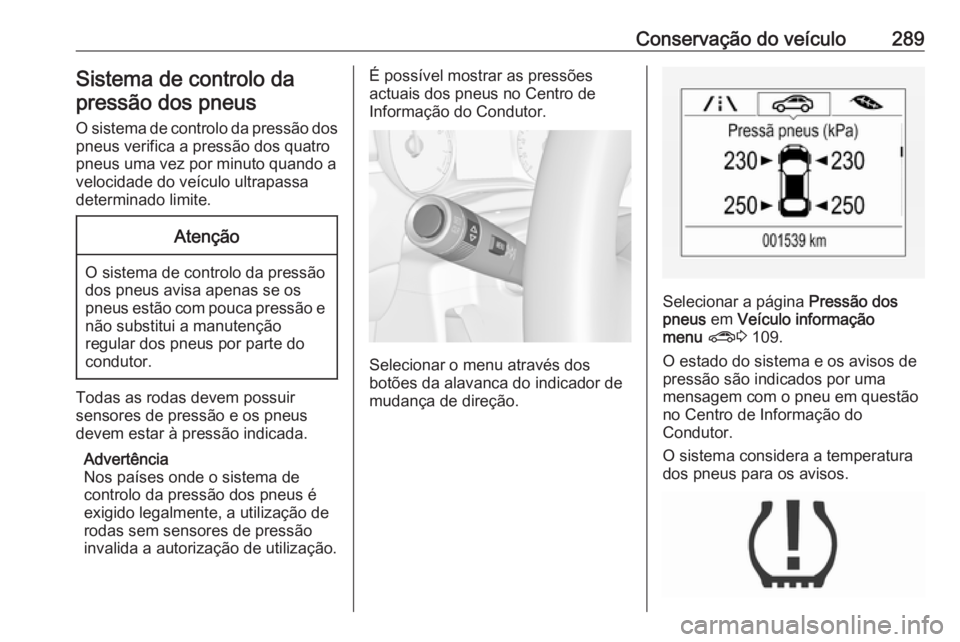OPEL ZAFIRA C 2019 Manual de Instruções (in Portugues) Conservação do veículo289Sistema de controlo dapressão dos pneus
O sistema de controlo da pressão dos
pneus verifica a pressão dos quatro
pneus uma vez por minuto quando a
velocidade do veículo OPEL ZAFIRA C 2019 Manual de Instruções (in Portugues) Conservação do veículo289Sistema de controlo dapressão dos pneus
O sistema de controlo da pressão dos
pneus verifica a pressão dos quatro
pneus uma vez por minuto quando a
velocidade do veículo