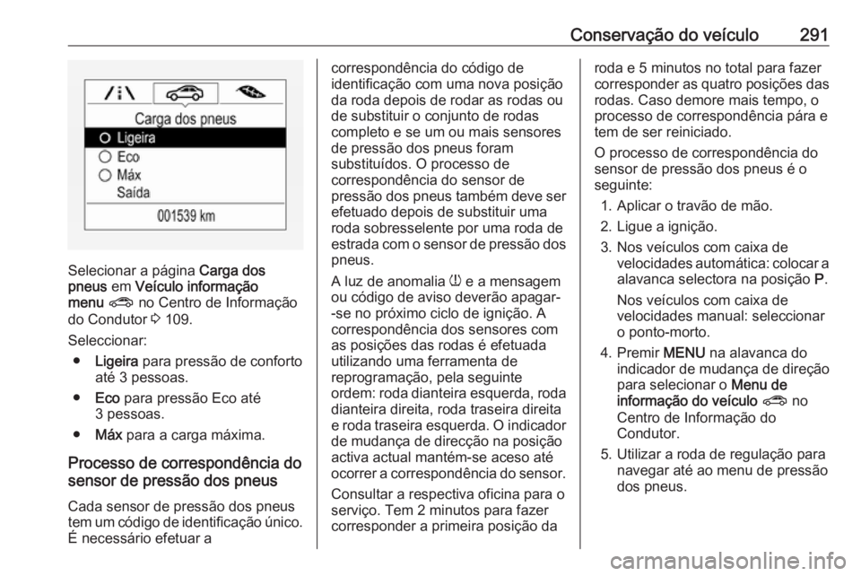 OPEL ZAFIRA C 2019 Manual de Instruções (in Portugues) Conservação do veículo291
Selecionar a página Carga dos
pneus em Veículo informação
menu ? no Centro de Informação
do Condutor 3 109.
Seleccionar: ● Ligeira para pressão de conforto
a OPEL ZAFIRA C 2019 Manual de Instruções (in Portugues) Conservação do veículo291
Selecionar a página Carga dos
pneus em Veículo informação
menu ? no Centro de Informação
do Condutor 3 109.
Seleccionar: ● Ligeira para pressão de conforto
a