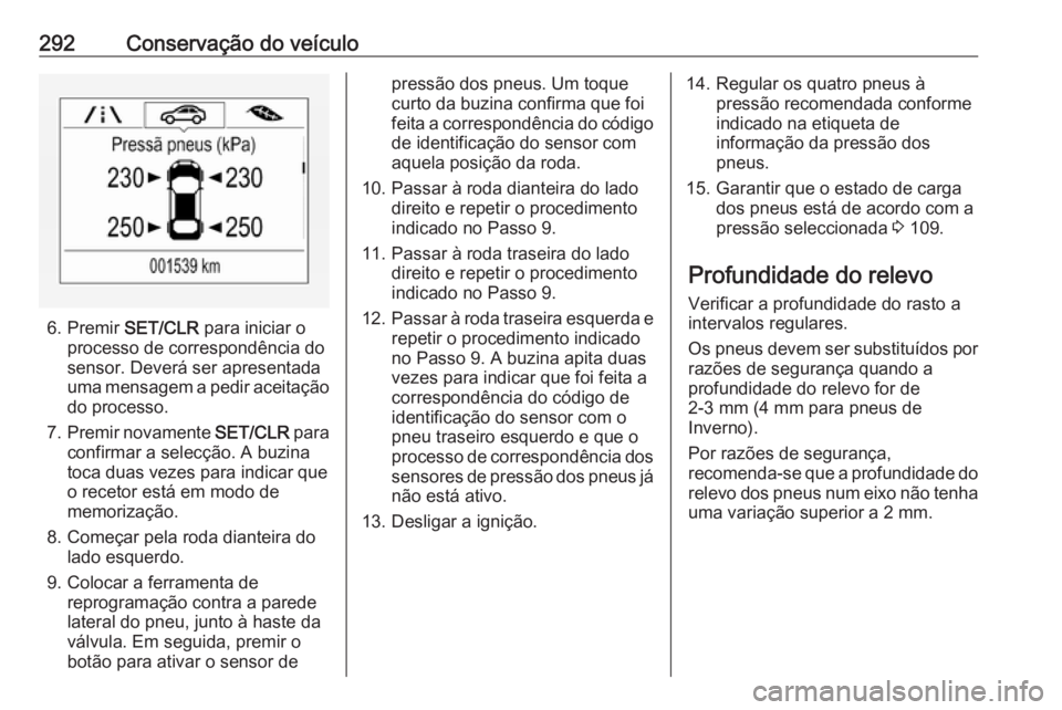 OPEL ZAFIRA C 2019 Manual de Instruções (in Portugues) 292Conservação do veículo
6. Premir SET/CLR para iniciar o
processo de correspondência do
sensor. Deverá ser apresentada
uma mensagem a pedir aceitação do processo.
7. Premir novamente SET/CLR OPEL ZAFIRA C 2019 Manual de Instruções (in Portugues) 292Conservação do veículo
6. Premir SET/CLR para iniciar o
processo de correspondência do
sensor. Deverá ser apresentada
uma mensagem a pedir aceitação do processo.
7. Premir novamente SET/CLR