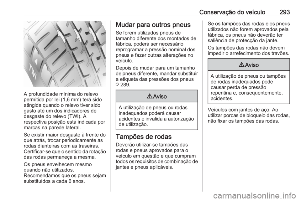 OPEL ZAFIRA C 2019  Manual de Instruções (in Portugues) Conservação do veículo293
A profundidade mínima do relevo
permitida por lei (1,6 mm) terá sido
atingida quando o relevo tiver sido
gasto até um dos indicadores de
desgaste do relevo (TWI). A
res