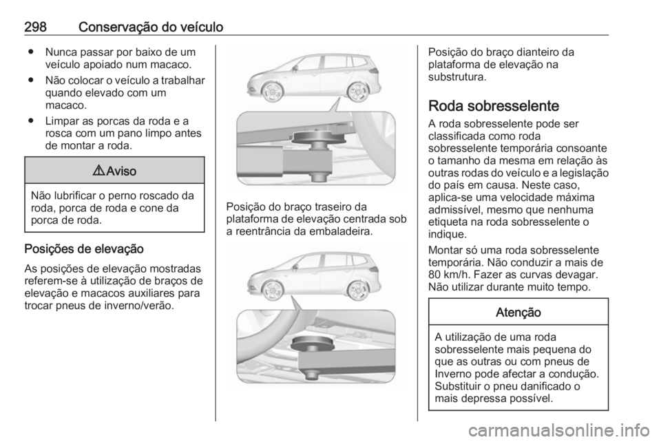 OPEL ZAFIRA C 2019  Manual de Instruções (in Portugues) 298Conservação do veículo● Nunca passar por baixo de umveículo apoiado num macaco.
● Não colocar o veículo a trabalhar
quando elevado com um
macaco.
● Limpar as porcas da roda e a rosca co