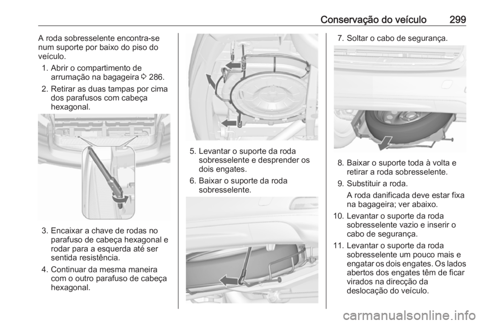 OPEL ZAFIRA C 2019  Manual de Instruções (in Portugues) Conservação do veículo299A roda sobresselente encontra-se
num suporte por baixo do piso do
veículo.
1. Abrir o compartimento de arrumação na bagageira  3 286.
2. Retirar as duas tampas por cima 