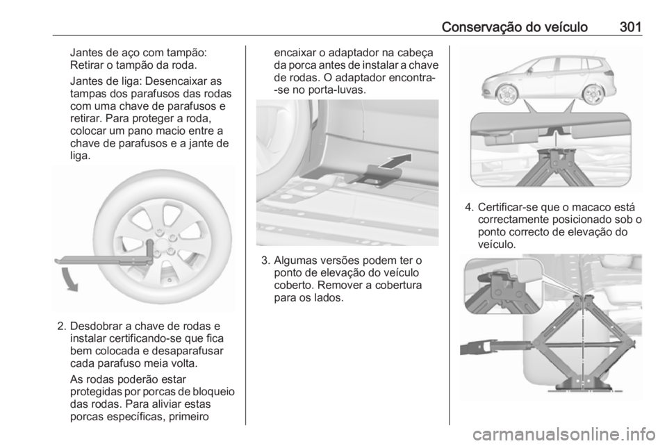 OPEL ZAFIRA C 2019  Manual de Instruções (in Portugues) Conservação do veículo301Jantes de aço com tampão:
Retirar o tampão da roda.
Jantes de liga: Desencaixar as
tampas dos parafusos das rodas
com uma chave de parafusos e
retirar. Para proteger a r