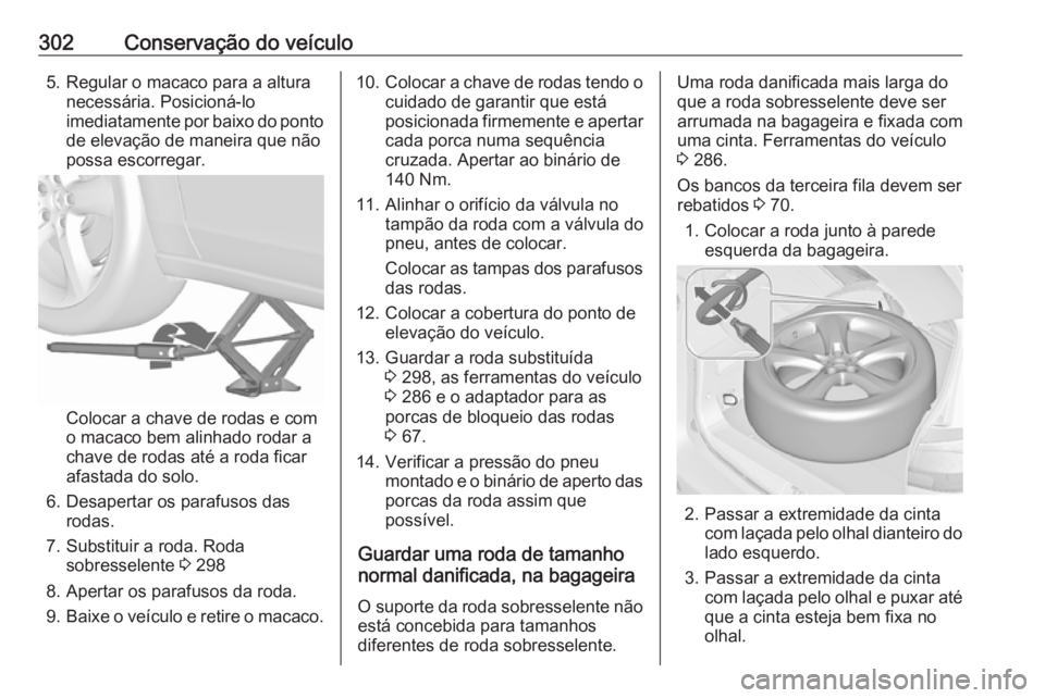 OPEL ZAFIRA C 2019  Manual de Instruções (in Portugues) 302Conservação do veículo5. Regular o macaco para a alturanecessária. Posicioná-lo
imediatamente por baixo do ponto de elevação de maneira que não
possa escorregar.
Colocar a chave de rodas e 
