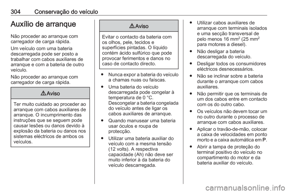 OPEL ZAFIRA C 2019  Manual de Instruções (in Portugues) 304Conservação do veículoAuxílio de arranque
Não proceder ao arranque com
carregador de carga rápida.
Um veículo com uma bateria
descarregada pode ser posto a
trabalhar com cabos auxiliares de
