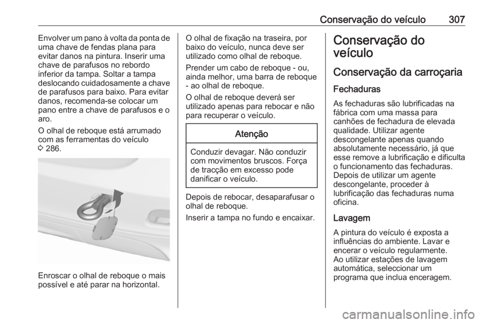 OPEL ZAFIRA C 2019 Manual de Instruções (in Portugues) Conservação do veículo307Envolver um pano à volta da ponta de
uma chave de fendas plana para
evitar danos na pintura. Inserir uma
chave de parafusos no rebordo
inferior da tampa. Soltar a tampa
de OPEL ZAFIRA C 2019 Manual de Instruções (in Portugues) Conservação do veículo307Envolver um pano à volta da ponta de
uma chave de fendas plana para
evitar danos na pintura. Inserir uma
chave de parafusos no rebordo
inferior da tampa. Soltar a tampa
de