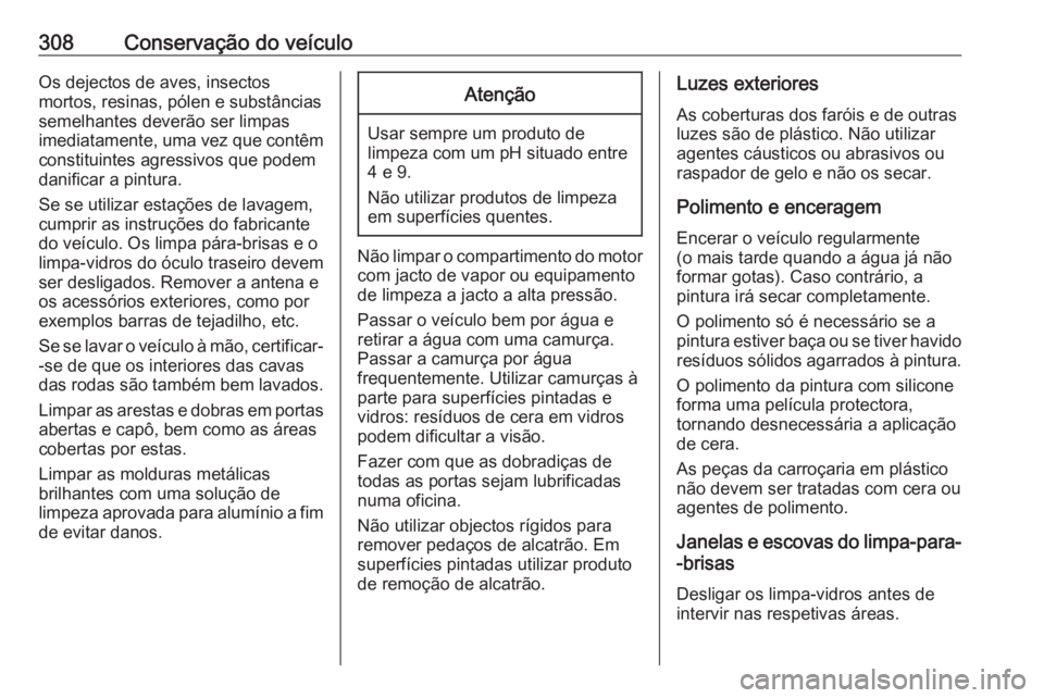 OPEL ZAFIRA C 2019  Manual de Instruções (in Portugues) 308Conservação do veículoOs dejectos de aves, insectos
mortos, resinas, pólen e substâncias
semelhantes deverão ser limpas
imediatamente, uma vez que contêm constituintes agressivos que podem
d