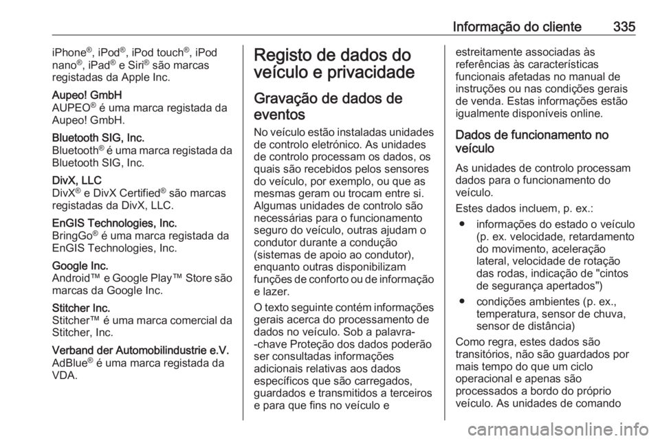 OPEL ZAFIRA C 2019 Manual de Instruções (in Portugues) Informação do cliente335iPhone®
, iPod ®
, iPod touch ®
, iPod
nano ®
, iPad ®
e Siri ®
são marcas
registadas da Apple Inc.Aupeo! GmbH
AUPEO ®
é uma marca registada da
Aupeo! GmbH.Blueto OPEL ZAFIRA C 2019 Manual de Instruções (in Portugues) Informação do cliente335iPhone®
, iPod ®
, iPod touch ®
, iPod
nano ®
, iPad ®
e Siri ®
são marcas
registadas da Apple Inc.Aupeo! GmbH
AUPEO ®
é uma marca registada da
Aupeo! GmbH.Blueto