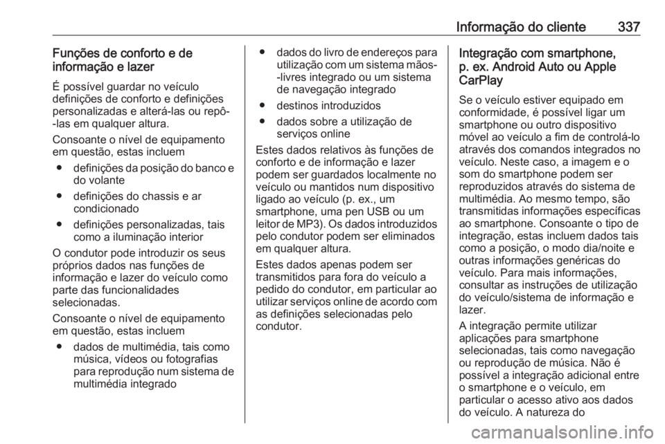 OPEL ZAFIRA C 2019 Manual de Instruções (in Portugues) Informação do cliente337Funções de conforto e de
informação e lazer
É possível guardar no veículo
definições de conforto e definições
personalizadas e alterá-las ou repô-
-las em qualqu OPEL ZAFIRA C 2019 Manual de Instruções (in Portugues) Informação do cliente337Funções de conforto e de
informação e lazer
É possível guardar no veículo
definições de conforto e definições
personalizadas e alterá-las ou repô-
-las em qualqu