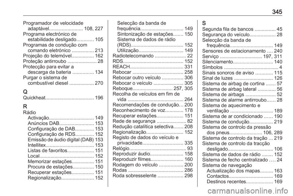 OPEL ZAFIRA C 2019 Manual de Instruções (in Portugues) 345Programador de velocidadeadaptável ........................ 108, 227
Programa electrónico de estabilidade desligado ............105
Programas de condução com comando eletrónico .............. OPEL ZAFIRA C 2019 Manual de Instruções (in Portugues) 345Programador de velocidadeadaptável ........................ 108, 227
Programa electrónico de estabilidade desligado ............105
Programas de condução com comando eletrónico ..............