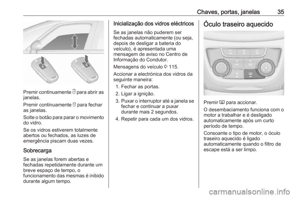 OPEL ZAFIRA C 2019 Manual de Instruções (in Portugues) Chaves, portas, janelas35
Premir continuamente c para abrir as
janelas.
Premir continuamente e para fechar
as janelas.
Solte o botão para parar o movimento
do vidro.
Se os vidros estiverem totalment OPEL ZAFIRA C 2019 Manual de Instruções (in Portugues) Chaves, portas, janelas35
Premir continuamente c para abrir as
janelas.
Premir continuamente e para fechar
as janelas.
Solte o botão para parar o movimento
do vidro.
Se os vidros estiverem totalment