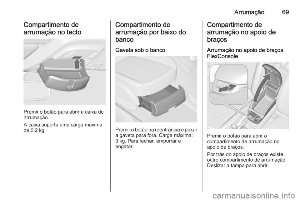 OPEL ZAFIRA C 2019  Manual de Instruções (in Portugues) Arrumação69Compartimento de
arrumação no tecto
Premir o botão para abrir a caixa de
arrumação.
A caixa suporta uma carga máxima de 0,2 kg.
Compartimento de
arrumação por baixo do banco
Gavet