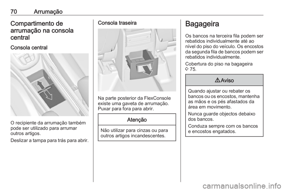 OPEL ZAFIRA C 2019  Manual de Instruções (in Portugues) 70ArrumaçãoCompartimento de
arrumação na consola central
Consola central
O recipiente da arrumação também
pode ser utilizado para arrumar
outros artigos.
Deslizar a tampa para trás para abrir.