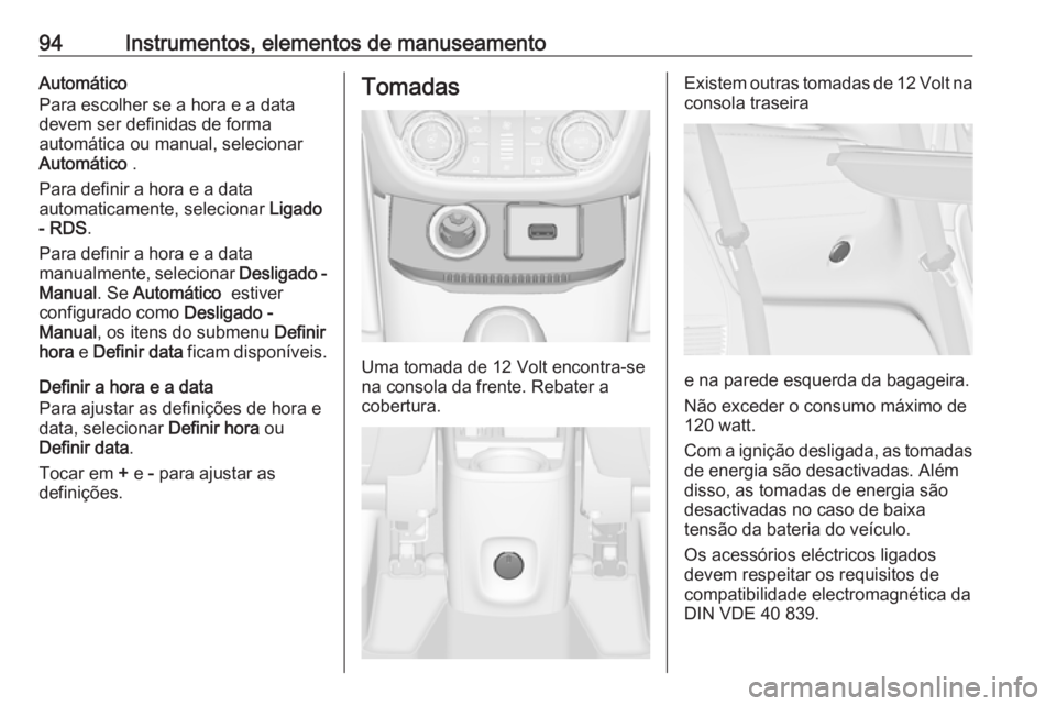 OPEL ZAFIRA C 2019 Manual de Instruções (in Portugues) 94Instrumentos, elementos de manuseamentoAutomático
Para escolher se a hora e a data
devem ser definidas de forma
automática ou manual, selecionar Automático .
Para definir a hora e a data
automat OPEL ZAFIRA C 2019 Manual de Instruções (in Portugues) 94Instrumentos, elementos de manuseamentoAutomático
Para escolher se a hora e a data
devem ser definidas de forma
automática ou manual, selecionar Automático .
Para definir a hora e a data
automat