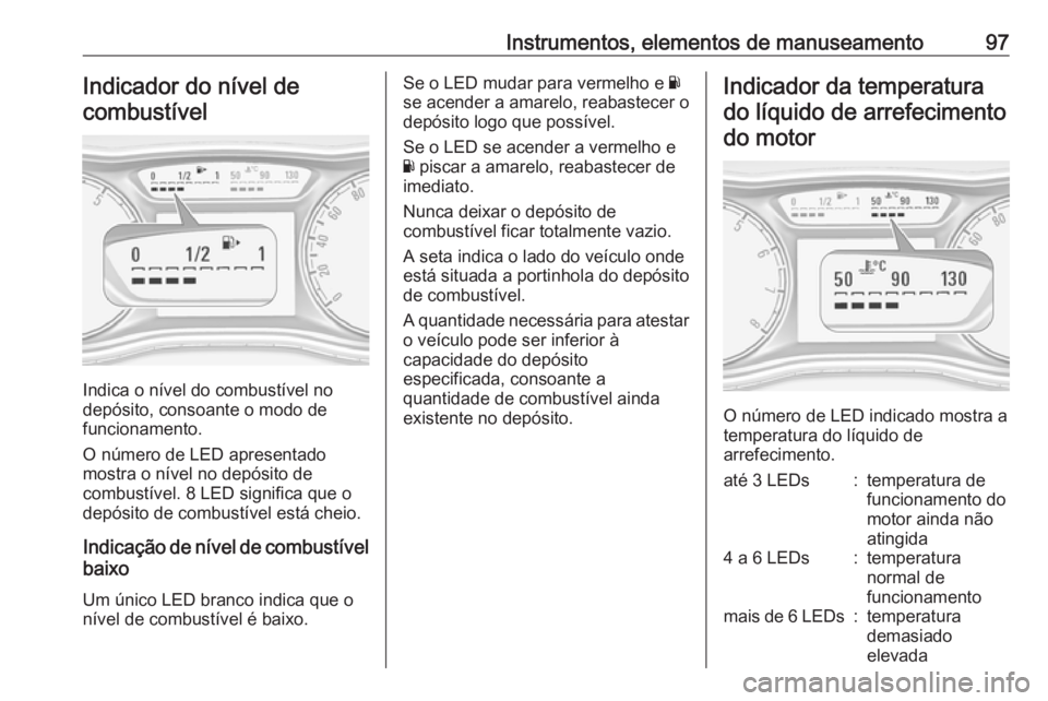 OPEL ZAFIRA C 2019 Manual de Instruções (in Portugues) Instrumentos, elementos de manuseamento97Indicador do nível decombustível
Indica o nível do combustível no
depósito, consoante o modo de
funcionamento.
O número de LED apresentado
mostra o níve OPEL ZAFIRA C 2019 Manual de Instruções (in Portugues) Instrumentos, elementos de manuseamento97Indicador do nível decombustível
Indica o nível do combustível no
depósito, consoante o modo de
funcionamento.
O número de LED apresentado
mostra o níve