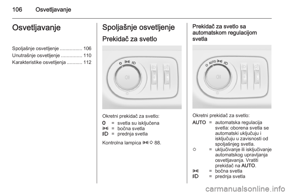 OPEL ADAM 2014 Uputstvo za rukovanje Infotainment sistemom (in Serbian) 106OsvetljavanjeOsvetljavanjeSpoljašnje osvetljenje................106
Unutrašnje osvetljenje ...............110
Karakteristike osvetljenja ...........112Spoljašnje osvetljenje
Prekidač za svetlo
OPEL ADAM 2014 Uputstvo za rukovanje Infotainment sistemom (in Serbian) 106OsvetljavanjeOsvetljavanjeSpoljašnje osvetljenje................106
Unutrašnje osvetljenje ...............110
Karakteristike osvetljenja ...........112Spoljašnje osvetljenje
Prekidač za svetlo
