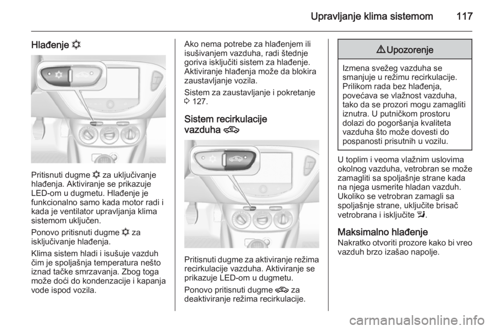 OPEL ADAM 2014 Uputstvo za rukovanje Infotainment sistemom (in Serbian) Upravljanje klima sistemom117
Hlađenje n
Pritisnuti dugme
n za uključivanje
hlađenja. Aktiviranje se prikazuje
LED-om u dugmetu. Hlađenje je
funkcionalno samo kada motor radi i
kada je ventilator OPEL ADAM 2014 Uputstvo za rukovanje Infotainment sistemom (in Serbian) Upravljanje klima sistemom117
Hlađenje n
Pritisnuti dugme
n za uključivanje
hlađenja. Aktiviranje se prikazuje
LED-om u dugmetu. Hlađenje je
funkcionalno samo kada motor radi i
kada je ventilator