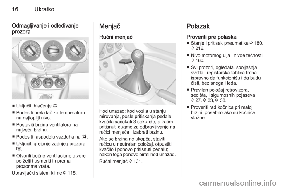 OPEL ADAM 2014  Uputstvo za rukovanje Infotainment sistemom (in Serbian) 16Ukratko
Odmagljivanje i odleđivanjeprozora
■ Uključiti hlađenje  n.
■ Podesiti prekidač za temperaturu na najtopliji nivo.
■ Postaviti brzinu ventilatora na najveću brzinu.
■ Podesiti r