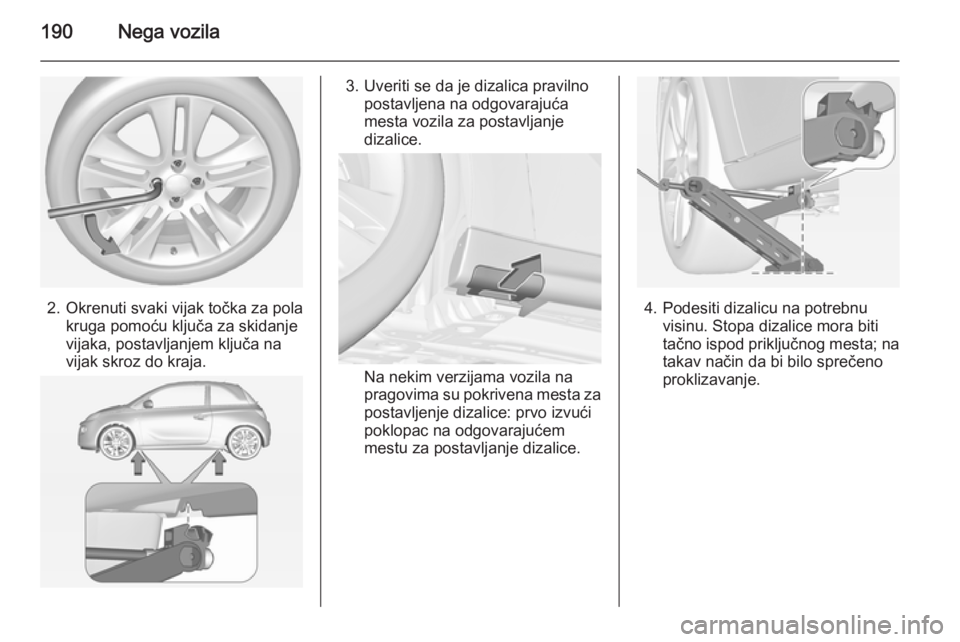 OPEL ADAM 2014 Uputstvo za rukovanje Infotainment sistemom (in Serbian) 190Nega vozila
2. Okrenuti svaki vijak točka za polakruga pomoću ključa za skidanje
vijaka, postavljanjem ključa na
vijak skroz do kraja.
3. Uveriti se da je dizalica pravilno postavljena na odgov OPEL ADAM 2014 Uputstvo za rukovanje Infotainment sistemom (in Serbian) 190Nega vozila
2. Okrenuti svaki vijak točka za polakruga pomoću ključa za skidanje
vijaka, postavljanjem ključa na
vijak skroz do kraja.
3. Uveriti se da je dizalica pravilno postavljena na odgov