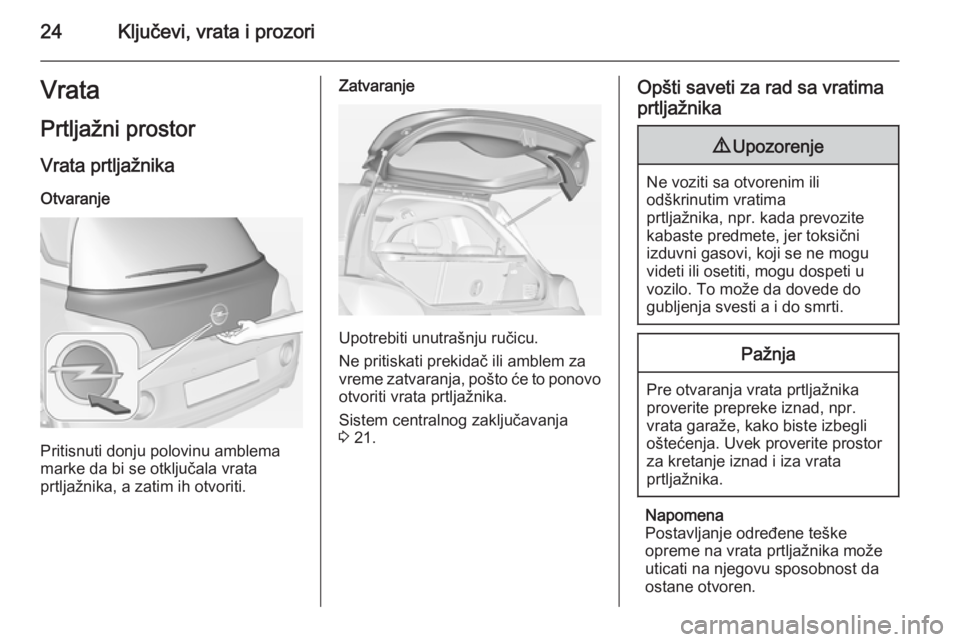OPEL ADAM 2014  Uputstvo za rukovanje Infotainment sistemom (in Serbian) 24Ključevi, vrata i prozoriVrataPrtljažni prostor
Vrata prtljažnika Otvaranje
Pritisnuti donju polovinu amblema
marke da bi se otključala vrata
prtljažnika, a zatim ih otvoriti.
Zatvaranje
Upotre