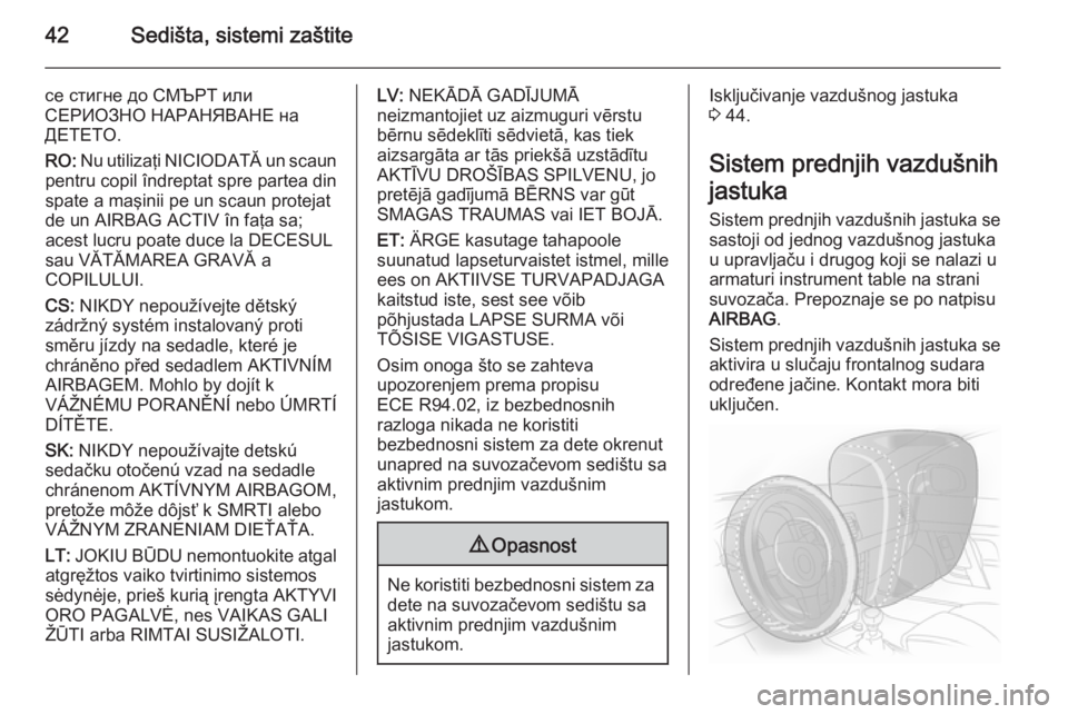 OPEL ADAM 2014  Uputstvo za rukovanje Infotainment sistemom (in Serbian) 42Sedišta, sistemi zaštite
се стигне до СМЪРТ или
СЕРИОЗНО НАРАНЯВАНЕ на
ДЕТЕТО.
RO:  Nu utilizaţi NICIODATĂ un scaun
pentru copil îndreptat spre parte