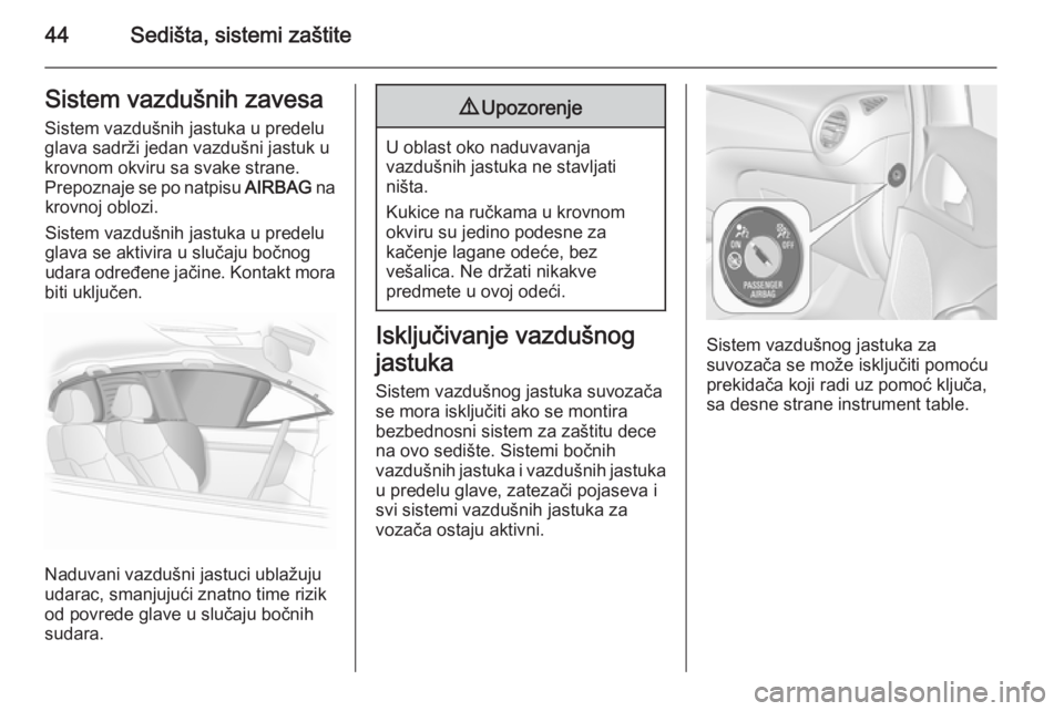 OPEL ADAM 2014  Uputstvo za rukovanje Infotainment sistemom (in Serbian) 44Sedišta, sistemi zaštiteSistem vazdušnih zavesaSistem vazdušnih jastuka u predelu
glava sadrži jedan vazdušni jastuk u
krovnom okviru sa svake strane.
Prepoznaje se po natpisu  AIRBAG na
krovn