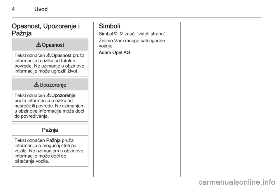 OPEL ADAM 2014  Uputstvo za rukovanje Infotainment sistemom (in Serbian) 4UvodOpasnost, Upozorenje i
Pažnja9 Opasnost
Tekst označen  9 Opasnost  pruža
informaciju o riziku od fatalne
povrede. Ne uzimanje u obzir ove
informacije može ugroziti život.
9 Upozorenje
Tekst 