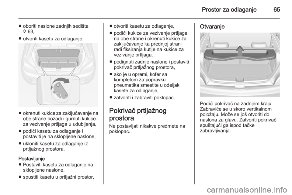 OPEL ADAM 2014 Uputstvo za rukovanje Infotainment sistemom (in Serbian) Prostor za odlaganje65
■ oboriti naslone zadnjih sedišta3 63,
■ otvoriti kasetu za odlaganje,
■ okrenuti kukice za zaključavanje na
obe strane pozadi i gurnuti kukice
za vezivanje prtljaga u u OPEL ADAM 2014 Uputstvo za rukovanje Infotainment sistemom (in Serbian) Prostor za odlaganje65
■ oboriti naslone zadnjih sedišta3 63,
■ otvoriti kasetu za odlaganje,
■ okrenuti kukice za zaključavanje na
obe strane pozadi i gurnuti kukice
za vezivanje prtljaga u u
