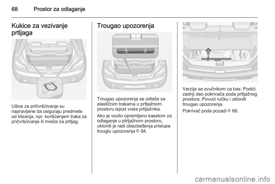 OPEL ADAM 2014 Uputstvo za rukovanje Infotainment sistemom (in Serbian) 68Prostor za odlaganjeKukice za vezivanje
prtljaga
Ušice za pričvršćivanje su
napravljene da osiguraju predmete
od klizanja, npr. korišćenjem traka za pričvršćivanje ili mreže za prtljag.
Tr OPEL ADAM 2014 Uputstvo za rukovanje Infotainment sistemom (in Serbian) 68Prostor za odlaganjeKukice za vezivanje
prtljaga
Ušice za pričvršćivanje su
napravljene da osiguraju predmete
od klizanja, npr. korišćenjem traka za pričvršćivanje ili mreže za prtljag.
Tr