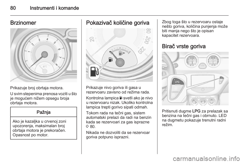 OPEL ADAM 2014 Uputstvo za rukovanje Infotainment sistemom (in Serbian) 80Instrumenti i komandeBrzinomer
Prikazuje broj obrtaja motora.
U svim stepenima prenosa voziti u što
je mogućem nižem opsegu broja
obrtaja motora.
Pažnja
Ako je kazaljka u crvenoj zoni
upozorenja OPEL ADAM 2014 Uputstvo za rukovanje Infotainment sistemom (in Serbian) 80Instrumenti i komandeBrzinomer
Prikazuje broj obrtaja motora.
U svim stepenima prenosa voziti u što
je mogućem nižem opsegu broja
obrtaja motora.
Pažnja
Ako je kazaljka u crvenoj zoni
upozorenja