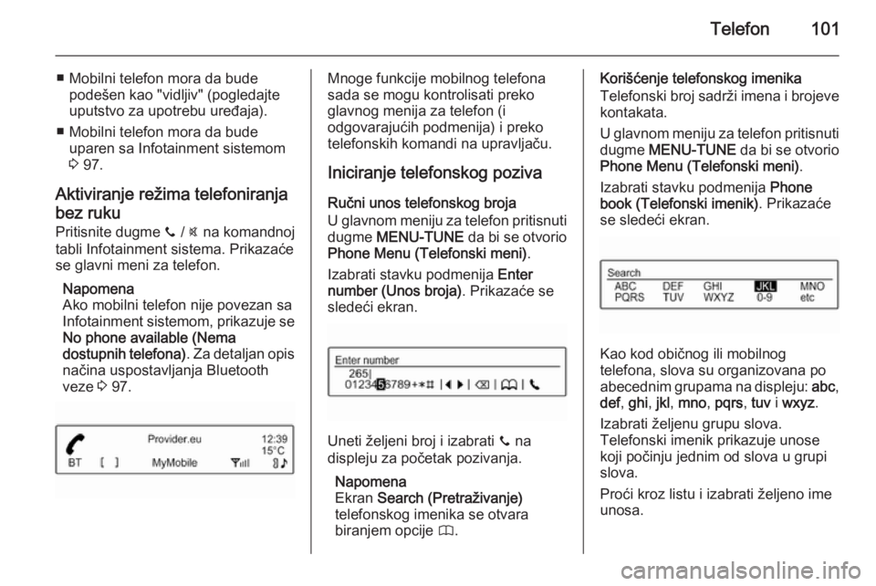 OPEL ADAM 2014.5 Uputstvo za rukovanje Infotainment sistemom (in Serbian) Telefon101
■ Mobilni telefon mora da budepodešen kao "vidljiv" (pogledajte
uputstvo za upotrebu uređaja).
■ Mobilni telefon mora da bude uparen sa Infotainment sistemom
3 97.
Aktiviranj OPEL ADAM 2014.5 Uputstvo za rukovanje Infotainment sistemom (in Serbian) Telefon101
■ Mobilni telefon mora da budepodešen kao "vidljiv" (pogledajte
uputstvo za upotrebu uređaja).
■ Mobilni telefon mora da bude uparen sa Infotainment sistemom
3 97.
Aktiviranj