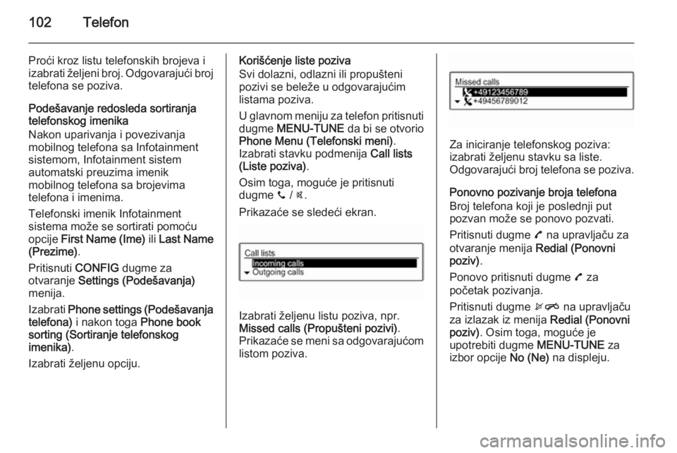 OPEL ADAM 2014.5 Uputstvo za rukovanje Infotainment sistemom (in Serbian) 102Telefon
Proći kroz listu telefonskih brojeva iizabrati željeni broj. Odgovarajući broj telefona se poziva.
Podešavanje redosleda sortiranja
telefonskog imenika
Nakon uparivanja i povezivanja
mo OPEL ADAM 2014.5 Uputstvo za rukovanje Infotainment sistemom (in Serbian) 102Telefon
Proći kroz listu telefonskih brojeva iizabrati željeni broj. Odgovarajući broj telefona se poziva.
Podešavanje redosleda sortiranja
telefonskog imenika
Nakon uparivanja i povezivanja
mo