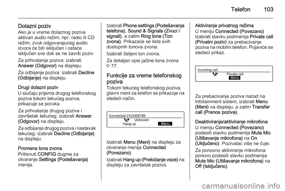 OPEL ADAM 2014.5 Uputstvo za rukovanje Infotainment sistemom (in Serbian) Telefon103
Dolazni poziv
Ako je u vreme dolaznog poziva
aktivan audio režim, npr. radio ili CD
režim, zvuk odgovarajućeg audio
izvora će biti isključen i ostaće
isključen sve dok se ne završi OPEL ADAM 2014.5 Uputstvo za rukovanje Infotainment sistemom (in Serbian) Telefon103
Dolazni poziv
Ako je u vreme dolaznog poziva
aktivan audio režim, npr. radio ili CD
režim, zvuk odgovarajućeg audio
izvora će biti isključen i ostaće
isključen sve dok se ne završi