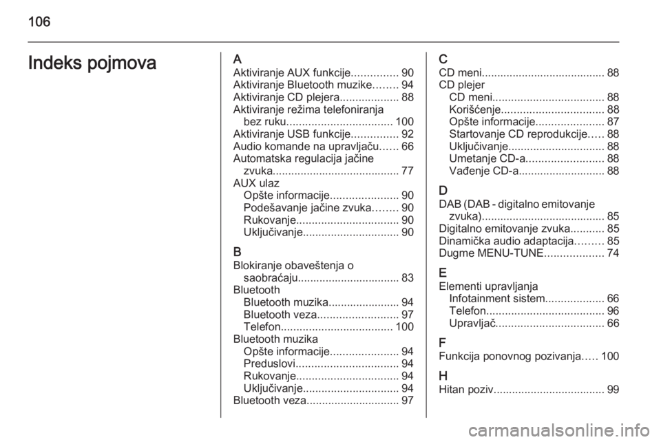 OPEL ADAM 2014.5 Uputstvo za rukovanje Infotainment sistemom (in Serbian) 106Indeks pojmovaAAktiviranje AUX funkcije ...............90
Aktiviranje Bluetooth muzike ........94
Aktiviranje CD plejera ...................88
Aktiviranje režima telefoniranja bez ruku ........... OPEL ADAM 2014.5 Uputstvo za rukovanje Infotainment sistemom (in Serbian) 106Indeks pojmovaAAktiviranje AUX funkcije ...............90
Aktiviranje Bluetooth muzike ........94
Aktiviranje CD plejera ...................88
Aktiviranje režima telefoniranja bez ruku ...........
