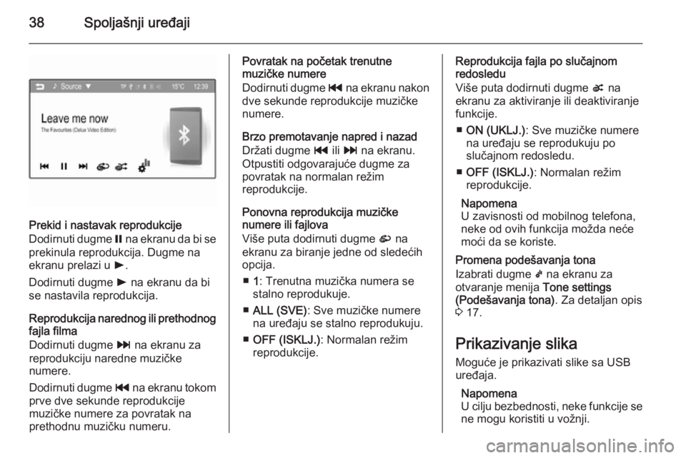 OPEL ADAM 2014.5  Uputstvo za rukovanje Infotainment sistemom (in Serbian) 38Spoljašnji uređaji
Prekid i nastavak reprodukcije
Dodirnuti dugme  = na ekranu da bi se
prekinula reprodukcija. Dugme na
ekranu prelazi u  l.
Dodirnuti dugme  l na ekranu da bi
se nastavila reprod