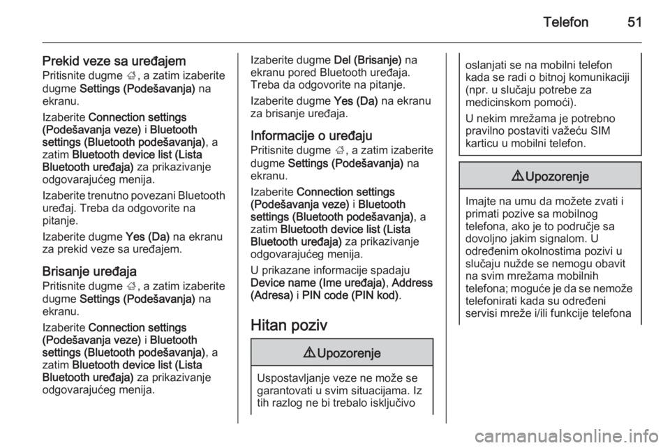 OPEL ADAM 2014.5  Uputstvo za rukovanje Infotainment sistemom (in Serbian) Telefon51
Prekid veze sa uređajem
Pritisnite dugme  ;, a zatim izaberite
dugme  Settings (Podešavanja)  na
ekranu.
Izaberite  Connection settings
(Podešavanja veze)  i Bluetooth
settings (Bluetooth