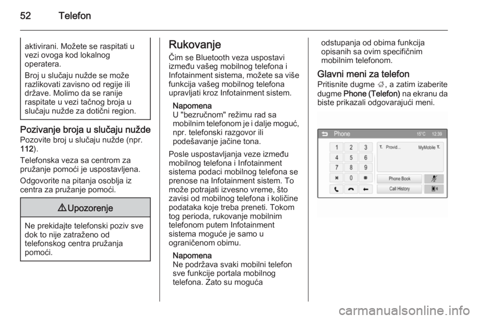 OPEL ADAM 2014.5  Uputstvo za rukovanje Infotainment sistemom (in Serbian) 52Telefonaktivirani. Možete se raspitati u
vezi ovoga kod lokalnog
operatera.
Broj u slučaju nužde se može
razlikovati zavisno od regije ili
države. Molimo da se ranije
raspitate u vezi tačnog b