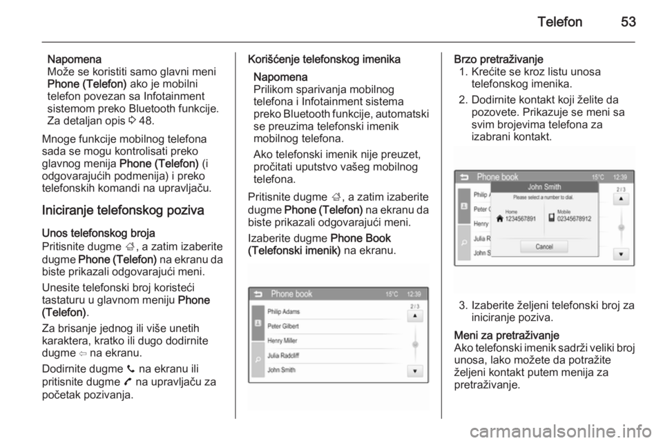 OPEL ADAM 2014.5 Uputstvo za rukovanje Infotainment sistemom (in Serbian) Telefon53
Napomena
Može se koristiti samo glavni meni
Phone (Telefon) ako je mobilni
telefon povezan sa Infotainment
sistemom preko Bluetooth funkcije.
Za detaljan opis 3 48.
Mnoge funkcije mobilno OPEL ADAM 2014.5 Uputstvo za rukovanje Infotainment sistemom (in Serbian) Telefon53
Napomena
Može se koristiti samo glavni meni
Phone (Telefon) ako je mobilni
telefon povezan sa Infotainment
sistemom preko Bluetooth funkcije.
Za detaljan opis 3 48.
Mnoge funkcije mobilno