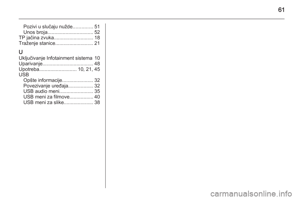 OPEL ADAM 2014.5  Uputstvo za rukovanje Infotainment sistemom (in Serbian) 61
Pozivi u slučaju nužde..............51
Unos broja ................................. 52
TP jačina zvuka ............................ 18
Traženje stanice ........................... 21
U Uključi