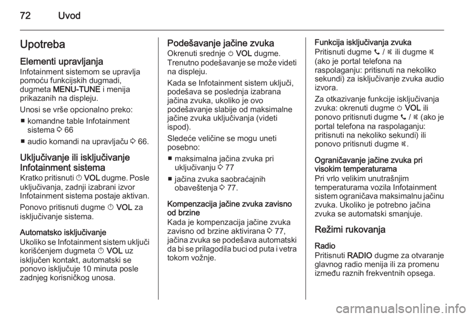 OPEL ADAM 2014.5  Uputstvo za rukovanje Infotainment sistemom (in Serbian) 72UvodUpotrebaElementi upravljanja
Infotainment sistemom se upravlja
pomoću funkcijskih dugmadi,
dugmeta  MENU-TUNE  i menija
prikazanih na displeju.
Unosi se vrše opcionalno preko: ■ komandne tab