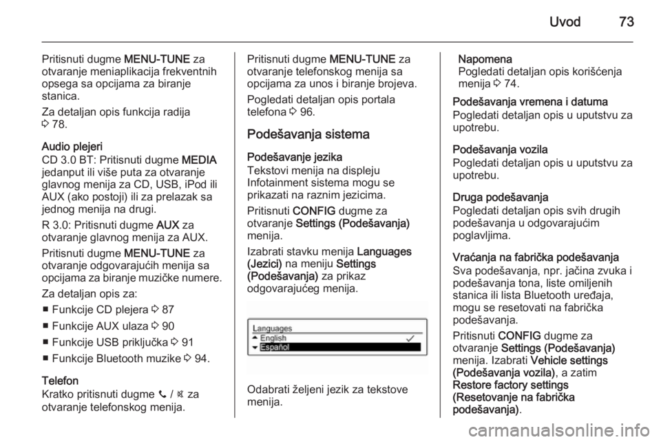 OPEL ADAM 2014.5  Uputstvo za rukovanje Infotainment sistemom (in Serbian) Uvod73
Pritisnuti dugme MENU-TUNE za
otvaranje meniaplikacija frekventnih
opsega sa opcijama za biranje
stanica.
Za detaljan opis funkcija radija
3  78.
Audio plejeri
CD 3.0 BT: Pritisnuti dugme  MEDI