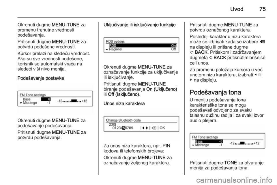 OPEL ADAM 2014.5  Uputstvo za rukovanje Infotainment sistemom (in Serbian) Uvod75
Okrenuti dugme MENU-TUNE za
promenu trenutne vrednosti
podešavanja.
Pritisnuti dugme  MENU-TUNE za
potvrdu podešene vrednosti.
Kursor prelazi na sledeću vrednost. Ako su sve vrednosti podeš