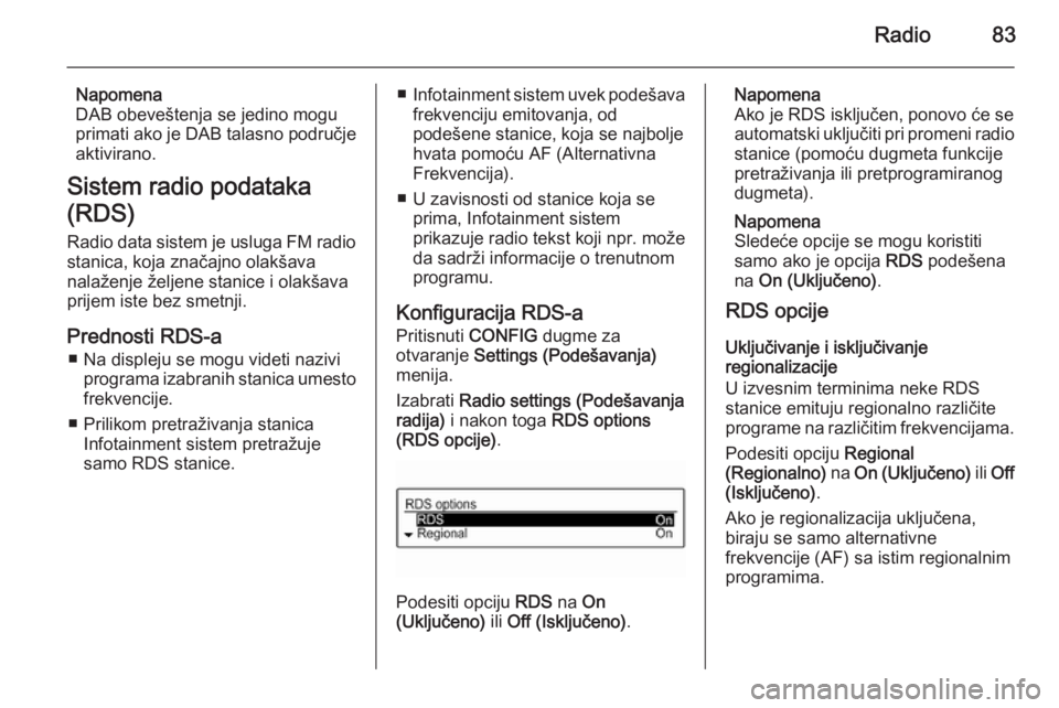OPEL ADAM 2014.5  Uputstvo za rukovanje Infotainment sistemom (in Serbian) Radio83
Napomena
DAB obeveštenja se jedino mogu
primati ako je DAB talasno područje
aktivirano.
Sistem radio podataka
(RDS)
Radio data sistem je usluga FM radio stanica, koja značajno olakšava
nal