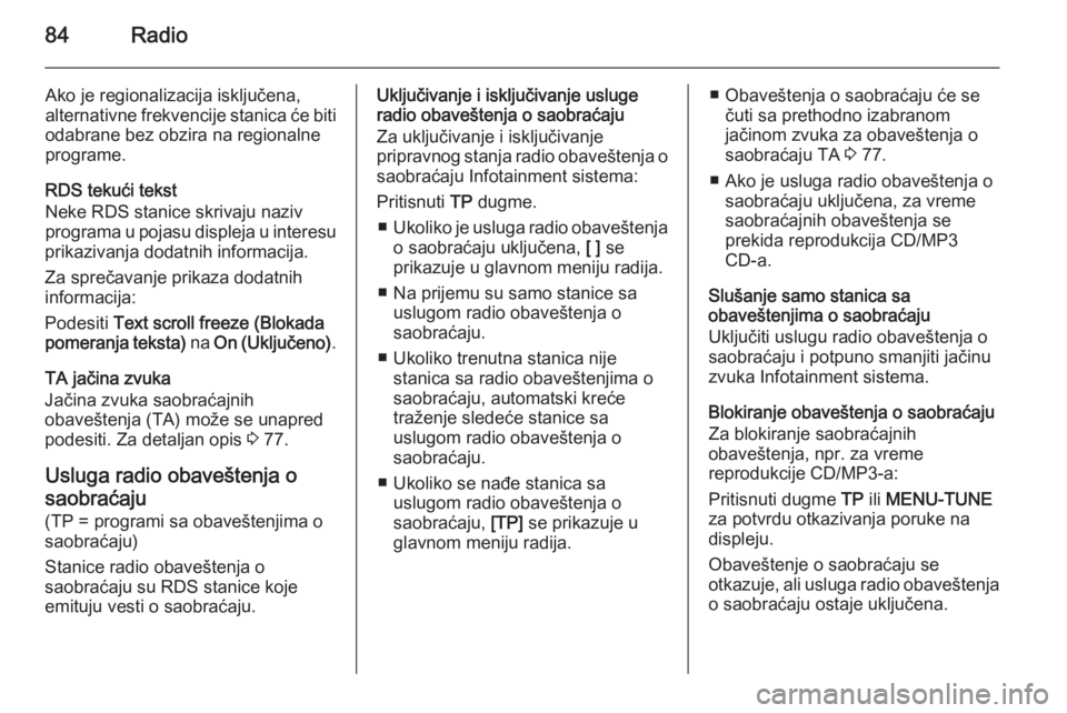 OPEL ADAM 2014.5  Uputstvo za rukovanje Infotainment sistemom (in Serbian) 84Radio
Ako je regionalizacija isključena,
alternativne frekvencije stanica će biti
odabrane bez obzira na regionalne
programe.
RDS tekući tekst
Neke RDS stanice skrivaju naziv
programa u pojasu di