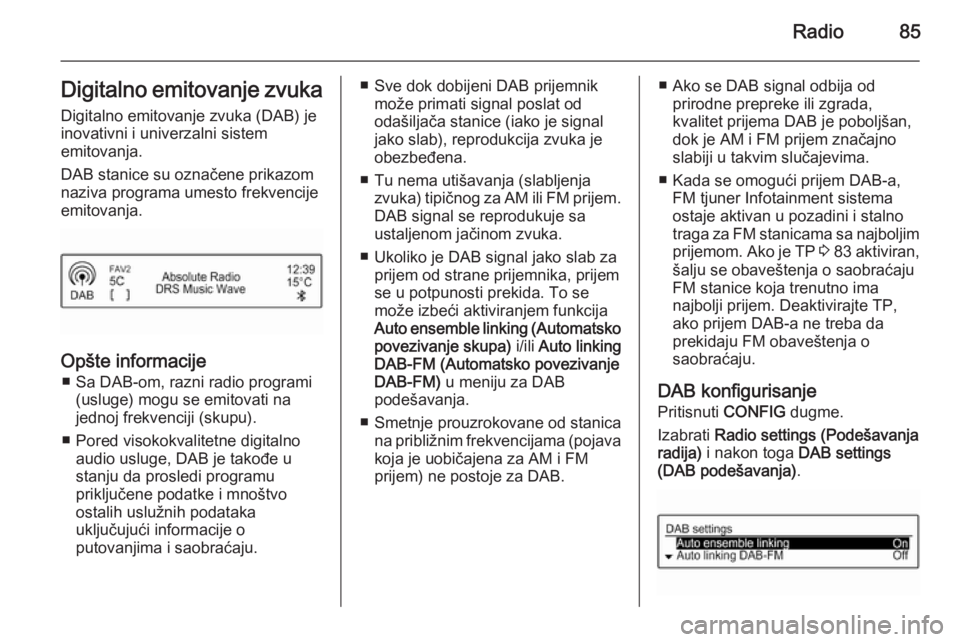 OPEL ADAM 2014.5  Uputstvo za rukovanje Infotainment sistemom (in Serbian) Radio85Digitalno emitovanje zvukaDigitalno emitovanje zvuka (DAB) je
inovativni i univerzalni sistem
emitovanja.
DAB stanice su označene prikazom
naziva programa umesto frekvencije
emitovanja.
Opšte