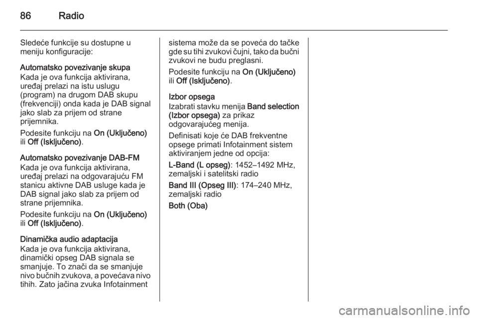 OPEL ADAM 2014.5  Uputstvo za rukovanje Infotainment sistemom (in Serbian) 86Radio
Sledeće funkcije su dostupne u
meniju konfiguracije:
Automatsko povezivanje skupa
Kada je ova funkcija aktivirana,
uređaj prelazi na istu uslugu
(program) na drugom DAB skupu
(frekvenciji) o