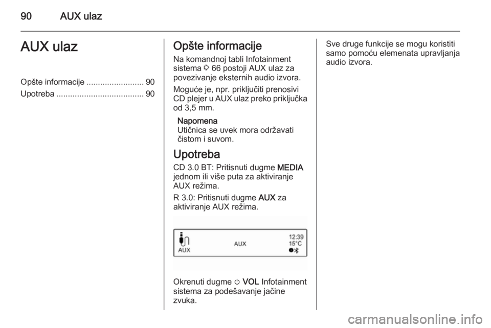 OPEL ADAM 2014.5  Uputstvo za rukovanje Infotainment sistemom (in Serbian) 90AUX ulazAUX ulazOpšte informacije.........................90
Upotreba ...................................... 90Opšte informacije
Na komandnoj tabli Infotainment
sistema  3 66 postoji AUX ulaz za
p