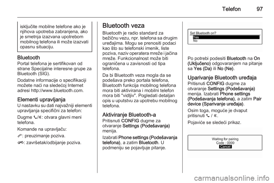 OPEL ADAM 2014.5 Uputstvo za rukovanje Infotainment sistemom (in Serbian) Telefon97isključite mobilne telefone ako je
njihova upotreba zabranjena, ako je smetnja izazvana upotrebom
mobilnog telefona ili može izazvati opasnu situaciju.
Bluetooth
Portal telefona je sertifik OPEL ADAM 2014.5 Uputstvo za rukovanje Infotainment sistemom (in Serbian) Telefon97isključite mobilne telefone ako je
njihova upotreba zabranjena, ako je smetnja izazvana upotrebom
mobilnog telefona ili može izazvati opasnu situaciju.
Bluetooth
Portal telefona je sertifik