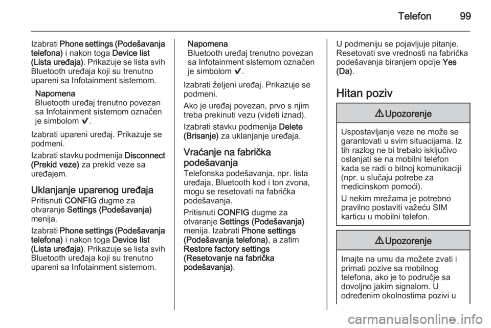 OPEL ADAM 2014.5  Uputstvo za rukovanje Infotainment sistemom (in Serbian) Telefon99
Izabrati Phone settings (Podešavanja
telefona)  i nakon toga  Device list
(Lista uređaja) . Prikazuje se lista svih
Bluetooth uređaja koji su trenutno
upareni sa Infotainment sistemom.
Na